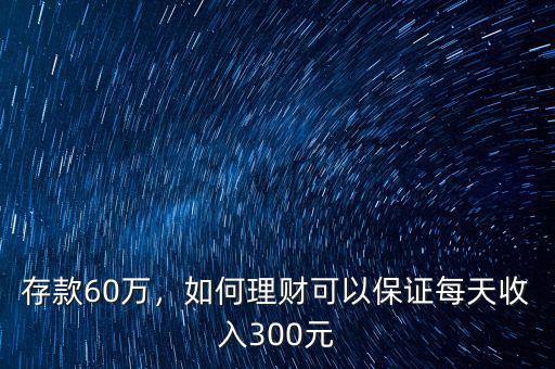 存款60萬(wàn)，如何理財(cái)可以保證每天收入300元