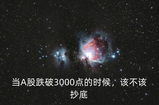 當(dāng)A股跌破3000點(diǎn)的時(shí)候，該不該抄底