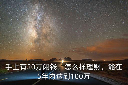 手上有20萬閑錢，怎么樣理財(cái)，能在5年內(nèi)達(dá)到100萬