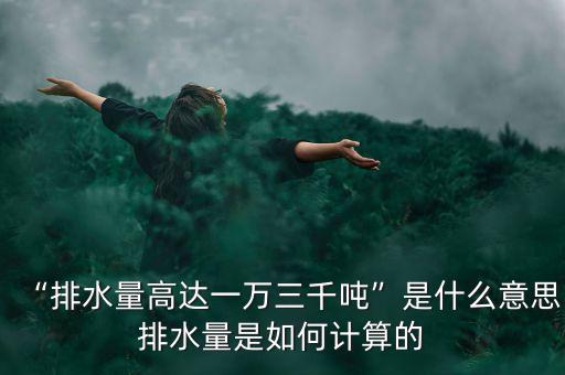 “排水量高達(dá)一萬三千噸”是什么意思排水量是如何計(jì)算的