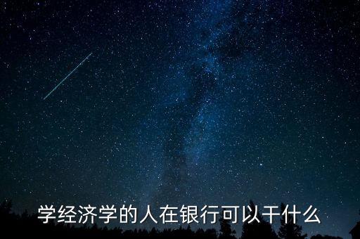 學經濟學的人在銀行可以干什么