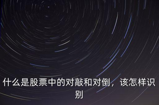 什么是股票中的對敲和對倒，該怎樣識別