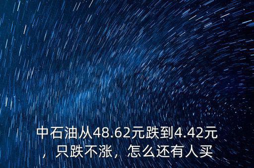 中石油從48.62元跌到4.42元，只跌不漲，怎么還有人買