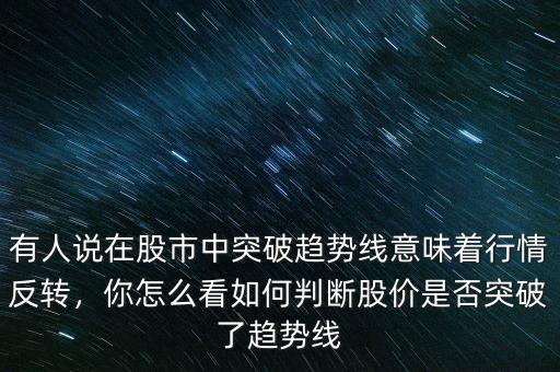 有人說在股市中突破趨勢線意味著行情反轉(zhuǎn)，你怎么看如何判斷股價是否突破了趨勢線