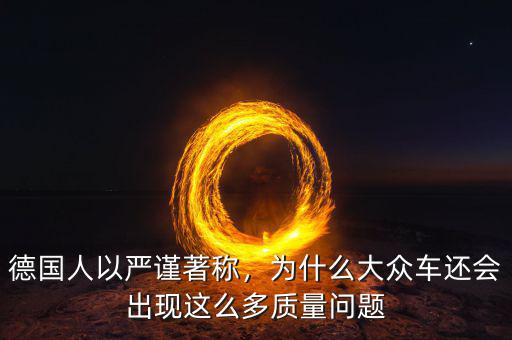 德國人以嚴(yán)謹(jǐn)著稱，為什么大眾車還會出現(xiàn)這么多質(zhì)量問題