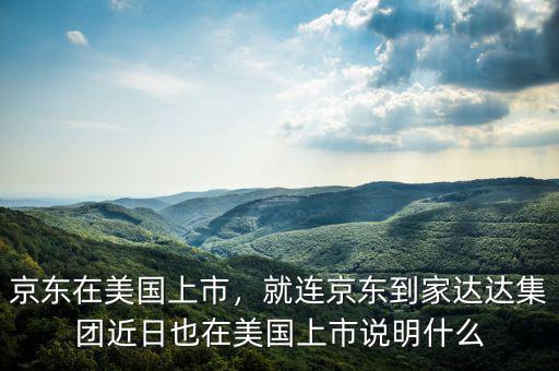 京東在美國上市，就連京東到家達達集團近日也在美國上市說明什么