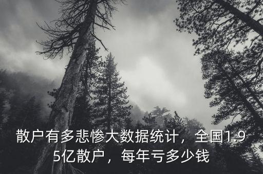 散戶有多悲慘大數(shù)據(jù)統(tǒng)計，全國1.95億散戶，每年虧多少錢