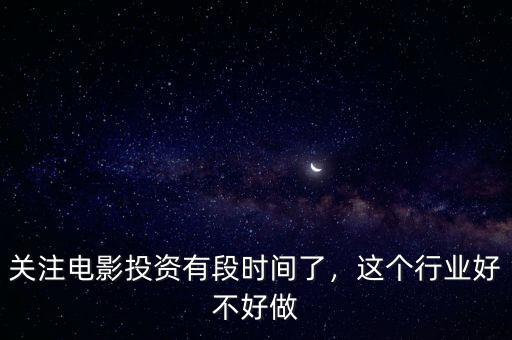 關注電影投資有段時間了，這個行業(yè)好不好做