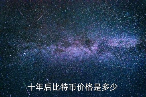 比特幣價(jià)值多少,十年后比特幣價(jià)格是多少