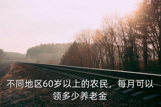 不同地區(qū)60歲以上的農(nóng)民，每月可以領(lǐng)多少養(yǎng)老金