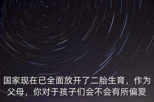 國(guó)家現(xiàn)在已全面放開了二胎生育，作為父母，你對(duì)于孩子們會(huì)不會(huì)有所偏愛