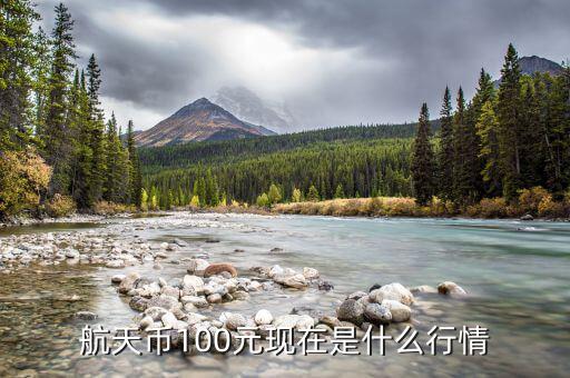 航天幣100元現(xiàn)在是什么行情