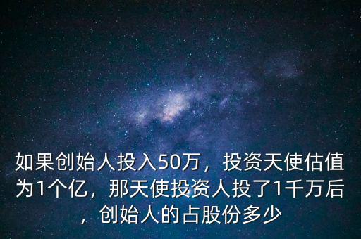 如果創(chuàng)始人投入50萬，投資天使估值為1個億，那天使投資人投了1千萬后，創(chuàng)始人的占股份多少