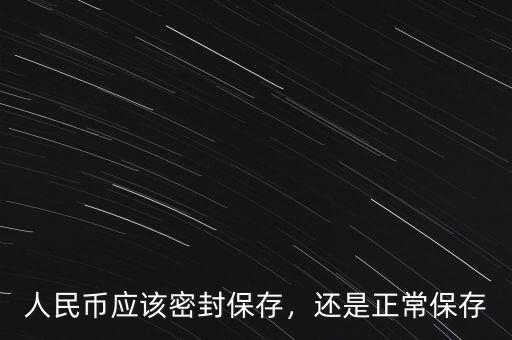 人民幣應(yīng)該密封保存，還是正常保存