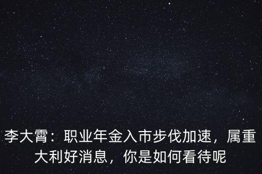 李大霄：職業(yè)年金入市步伐加速，屬重大利好消息，你是如何看待呢