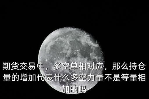 期貨交易中，多空單相對應(yīng)，那么持倉量的增加代表什么多空力量不是等量相加的嗎