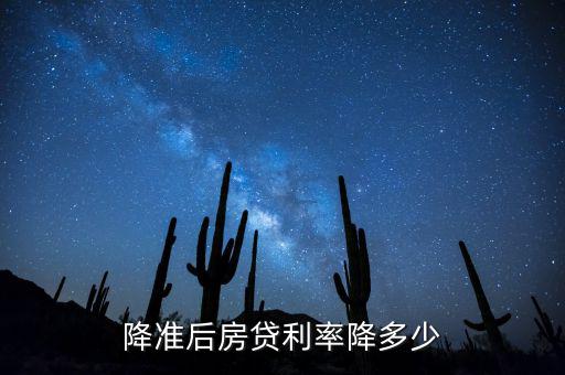 房貸利率降了多少,降準(zhǔn)后房貸利率降多少