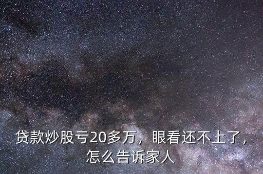 貸款炒股虧20多萬，眼看還不上了，怎么告訴家人