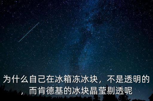 為什么自己在冰箱凍冰塊，不是透明的，而肯德基的冰塊晶瑩剔透呢