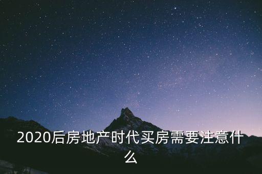 2020后房地產(chǎn)時(shí)代買(mǎi)房需要注意什么