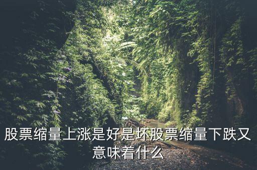 股票縮量上漲是好是壞股票縮量下跌又意味著什么