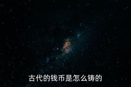 古代的錢(qián)幣是怎么鑄的