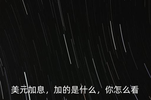 美元加息，加的是什么，你怎么看