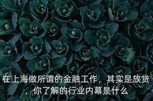 在上海做所謂的金融工作，其實是放貸，你了解的行業(yè)內(nèi)幕是什么