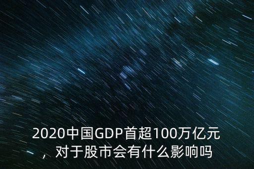 2020中國GDP首超100萬億元，對于股市會有什么影響嗎