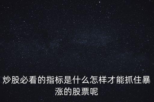 炒股必看的指標是什么怎樣才能抓住暴漲的股票呢