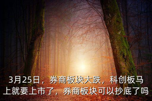 3月25日，券商板塊大跌，科創(chuàng)板馬上就要上市了，券商板塊可以抄底了嗎