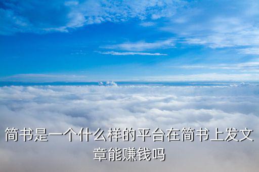 簡書是一個(gè)什么樣的平臺在簡書上發(fā)文章能賺錢嗎