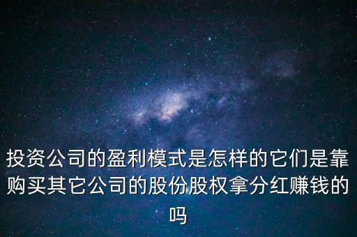 投資公司的盈利模式是怎樣的它們是靠購買其它公司的股份股權(quán)拿分紅賺錢的嗎