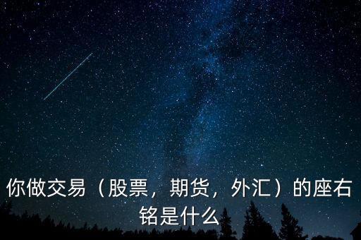 你做交易（股票，期貨，外匯）的座右銘是什么