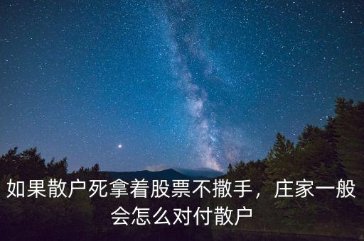 如果散戶死拿著股票不撒手，莊家一般會(huì)怎么對(duì)付散戶