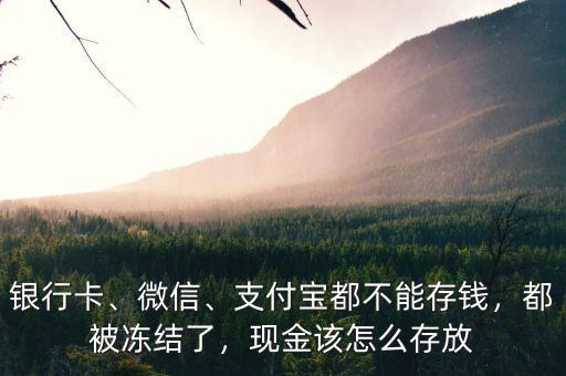 銀行卡、微信、支付寶都不能存錢，都被凍結了，現(xiàn)金該怎么存放