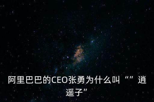 阿里巴巴的CEO張勇為什么叫“”逍遙子”