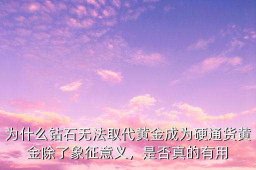 為什么鉆石無法取代黃金成為硬通貨黃金除了象征意義，是否真的有用