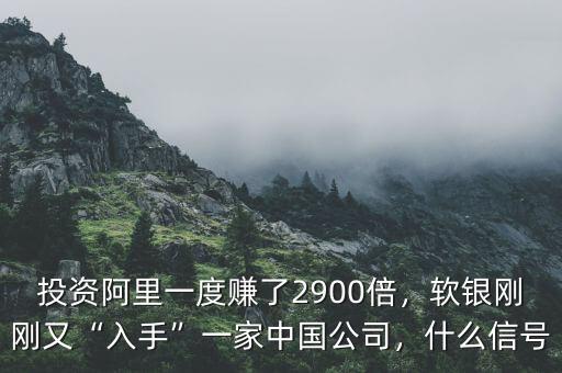 投資阿里一度賺了2900倍，軟銀剛剛又“入手”一家中國公司，什么信號