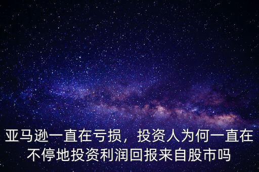 亞馬遜一直在虧損，投資人為何一直在不停地投資利潤(rùn)回報(bào)來(lái)自股市嗎