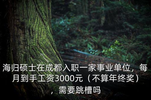 海歸碩士在成都入職一家事業(yè)單位，每月到手工資3000元（不算年終獎(jiǎng)），需要跳槽嗎