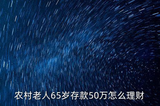 農(nóng)村老人65歲存款50萬怎么理財