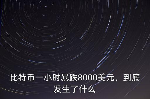 比特幣一小時暴跌8000美元，到底發(fā)生了什么