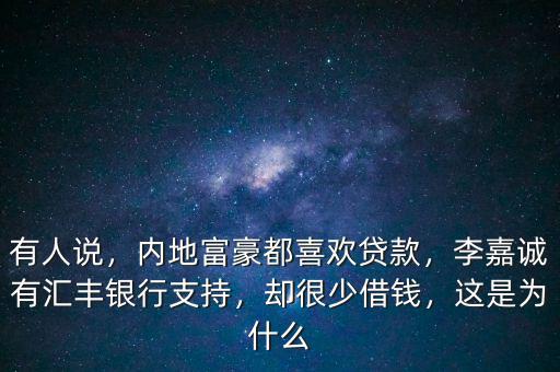 有人說，內(nèi)地富豪都喜歡貸款，李嘉誠有匯豐銀行支持，卻很少借錢，這是為什么