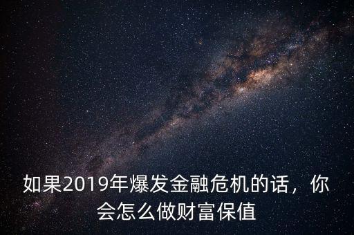 如果2019年爆發(fā)金融危機的話，你會怎么做財富保值