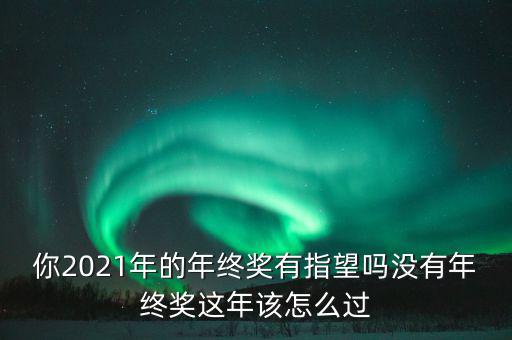 你2021年的年終獎(jiǎng)有指望嗎沒有年終獎(jiǎng)這年該怎么過