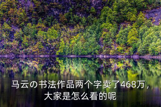 馬云の書法作品兩個字賣了468萬，大家是怎么看的呢