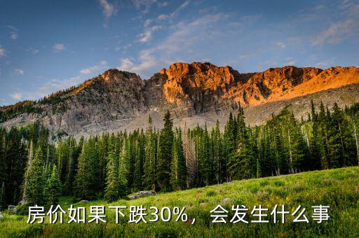 房價如果下跌30%，會發(fā)生什么事