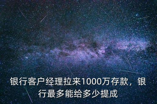 銀行客戶經(jīng)理拉來1000萬存款，銀行最多能給多少提成