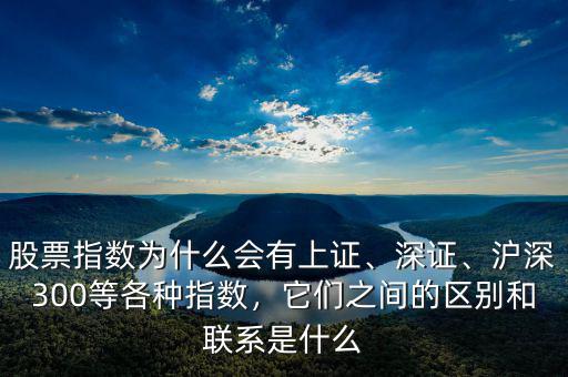 股票指數(shù)為什么會(huì)有上證、深證、滬深300等各種指數(shù)，它們之間的區(qū)別和聯(lián)系是什么